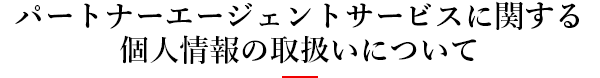 パートナーエージェントサービスに関する個人情報の取扱いについて